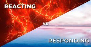 Reacting vs. Responding